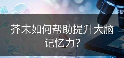 芥末如何帮助提升大脑记忆力？